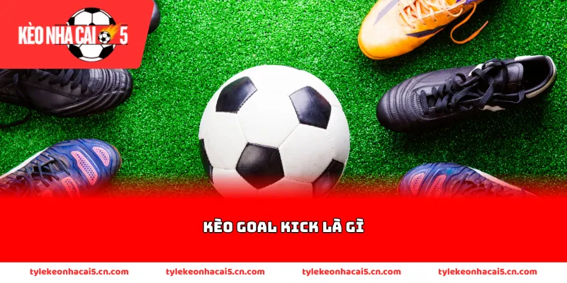 Định nghĩa cơ bản về kèo cược goal kick
